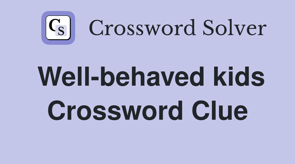 Well behaved kids crossword clue answers crossword solver